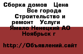 Сборка домов › Цена ­ 100 - Все города Строительство и ремонт » Услуги   . Ямало-Ненецкий АО,Ноябрьск г.